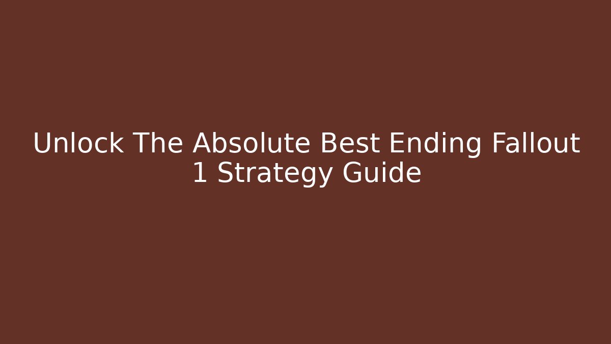 Unlock The Absolute Best Ending Fallout 1 Strategy Guide