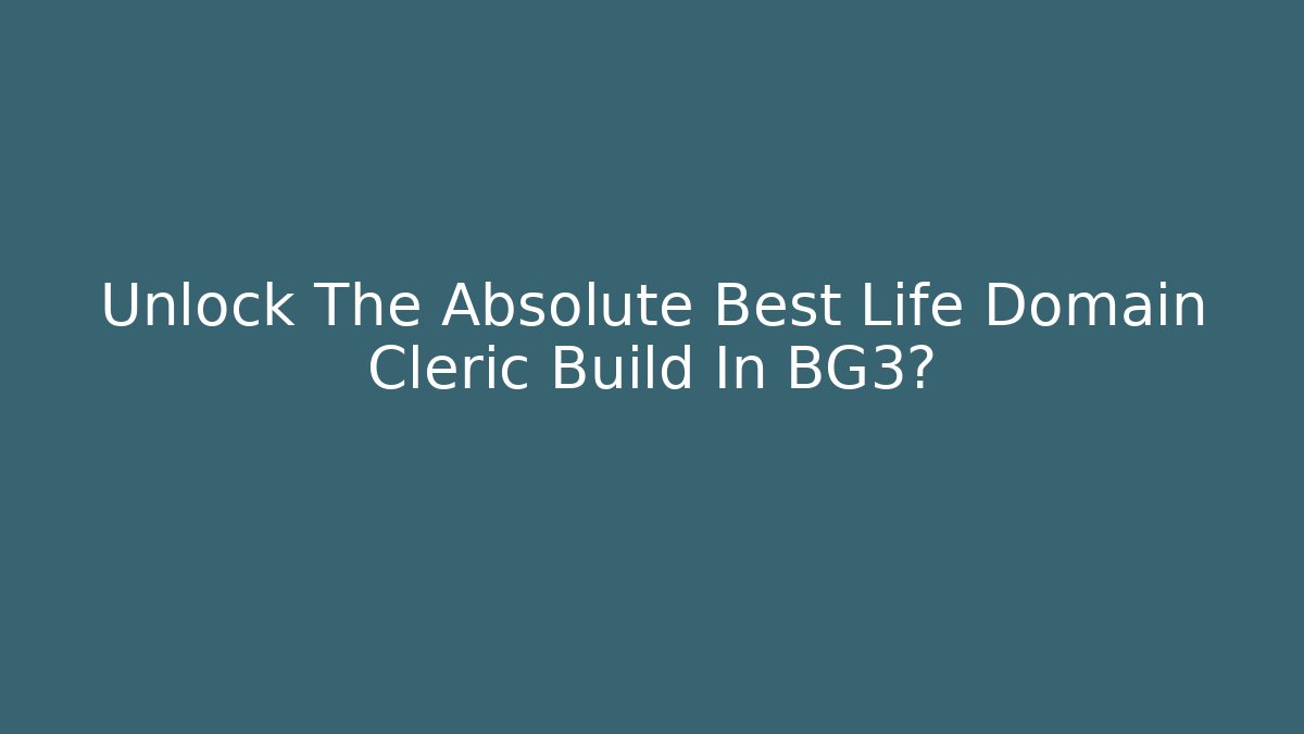 Unlock The Absolute Best Life Domain Cleric Build In BG3?