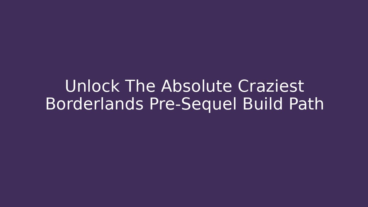 Unlock The Absolute Craziest Borderlands Pre-Sequel Build Path