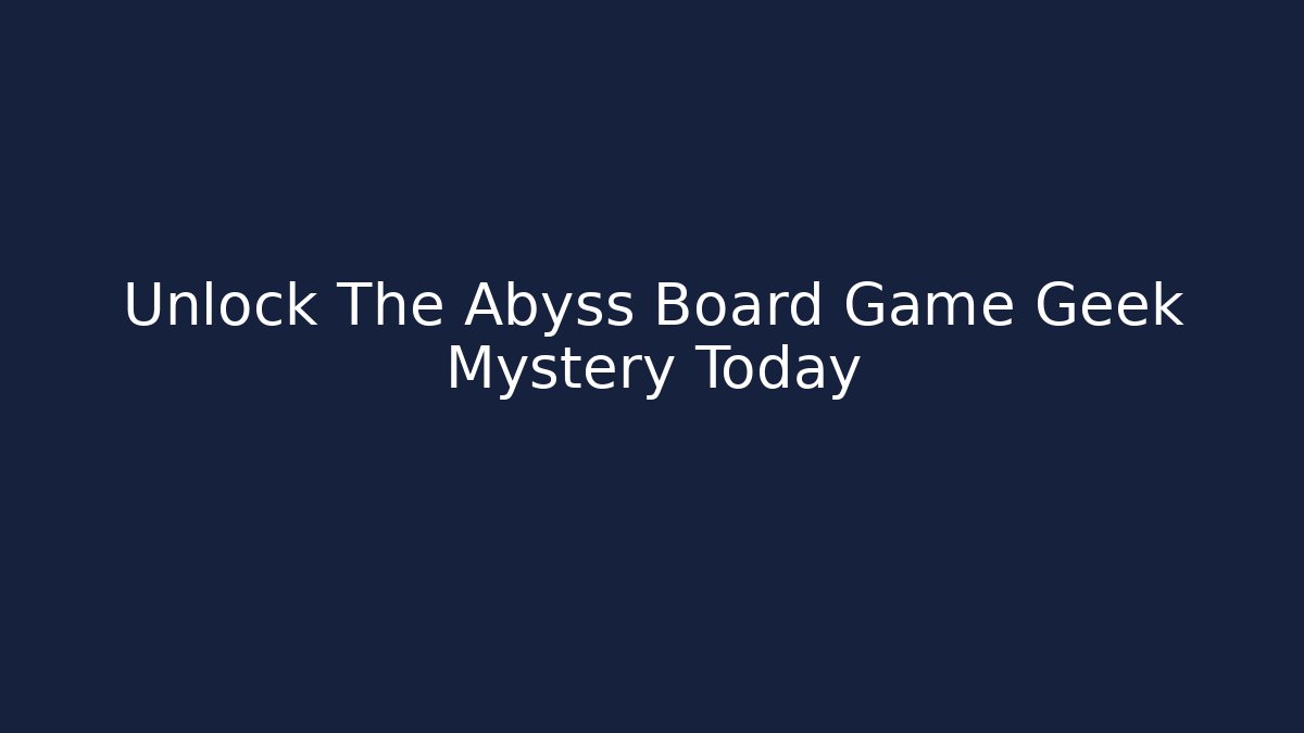 Unlock The Abyss Board Game Geek Mystery Today
