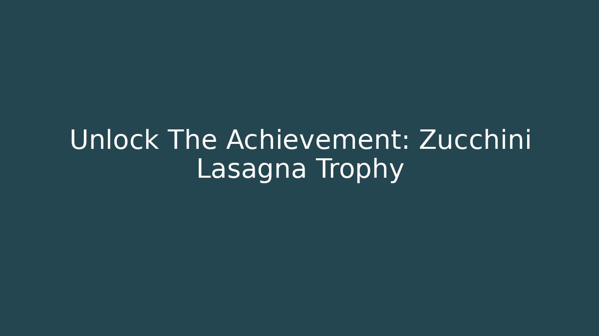 Unlock The Achievement: Zucchini Lasagna Trophy