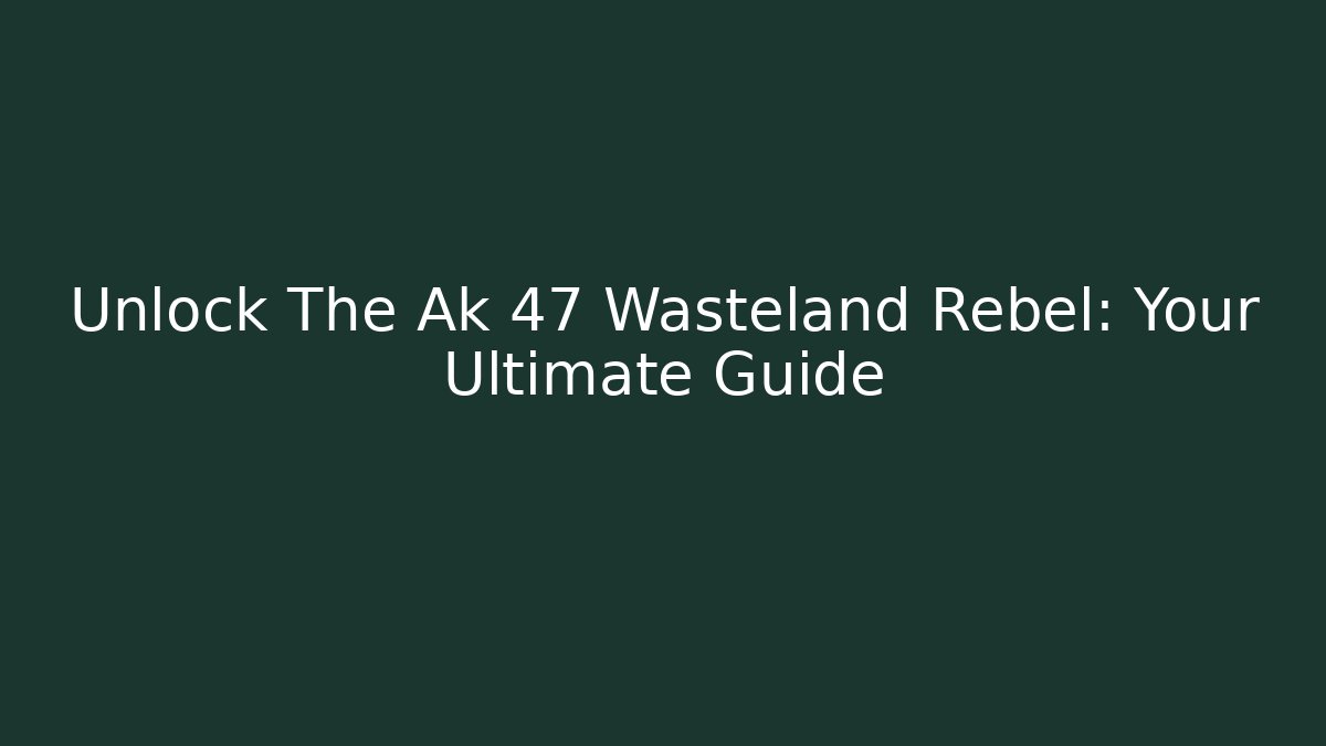 Unlock The Ak 47 Wasteland Rebel: Your Ultimate Guide