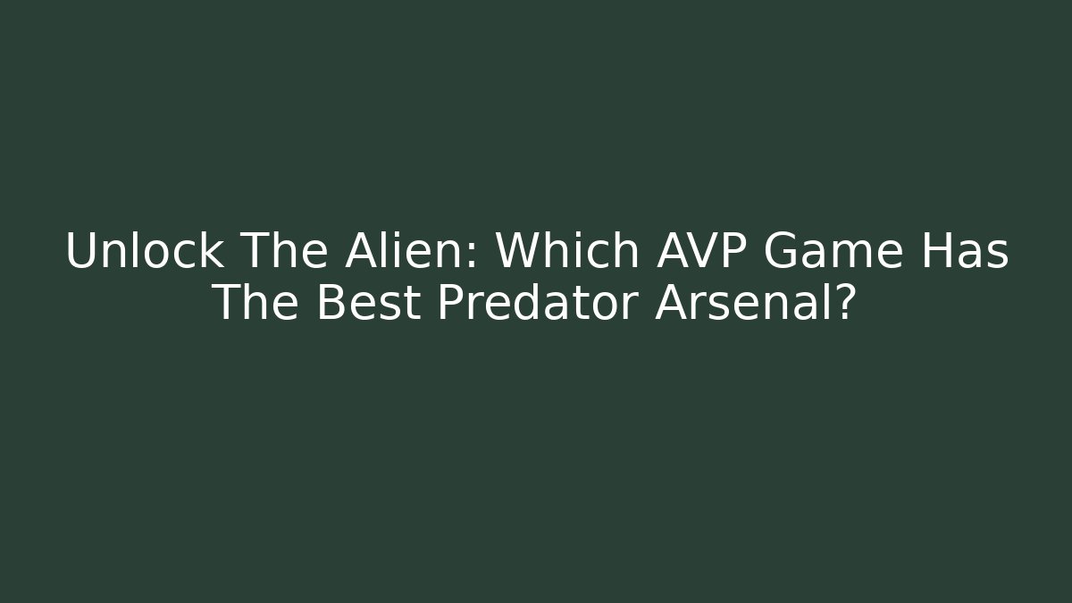Unlock The Alien: Which AVP Game Has The Best Predator Arsenal?