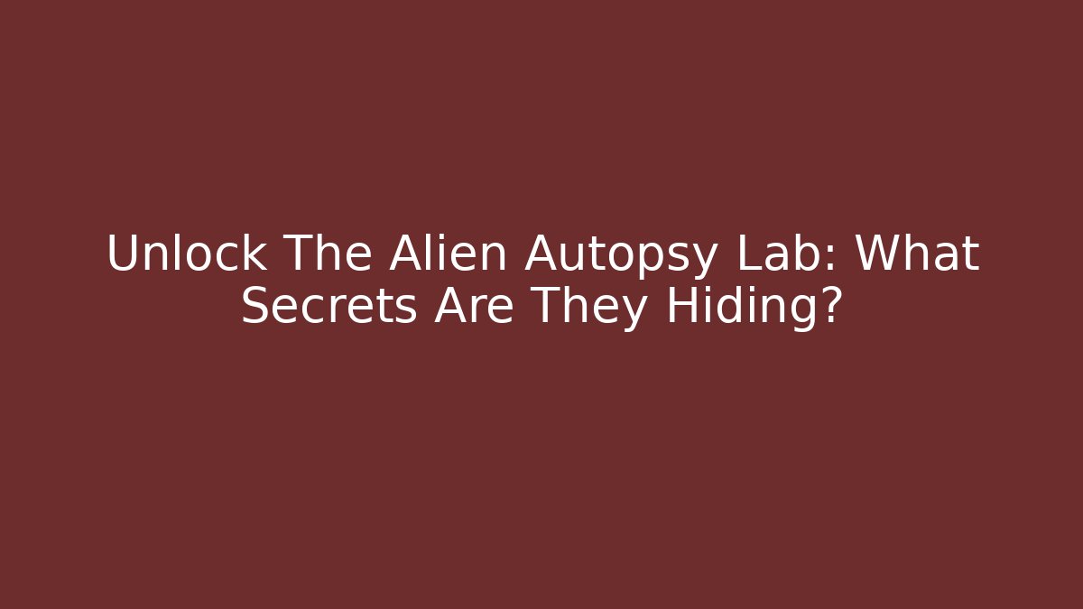 Unlock The Alien Autopsy Lab: What Secrets Are They Hiding?