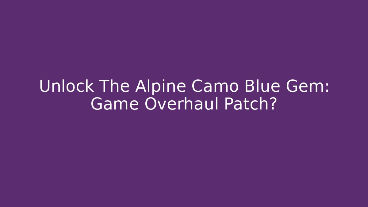 Unlock The Alpine Camo Blue Gem: Game Overhaul Patch?