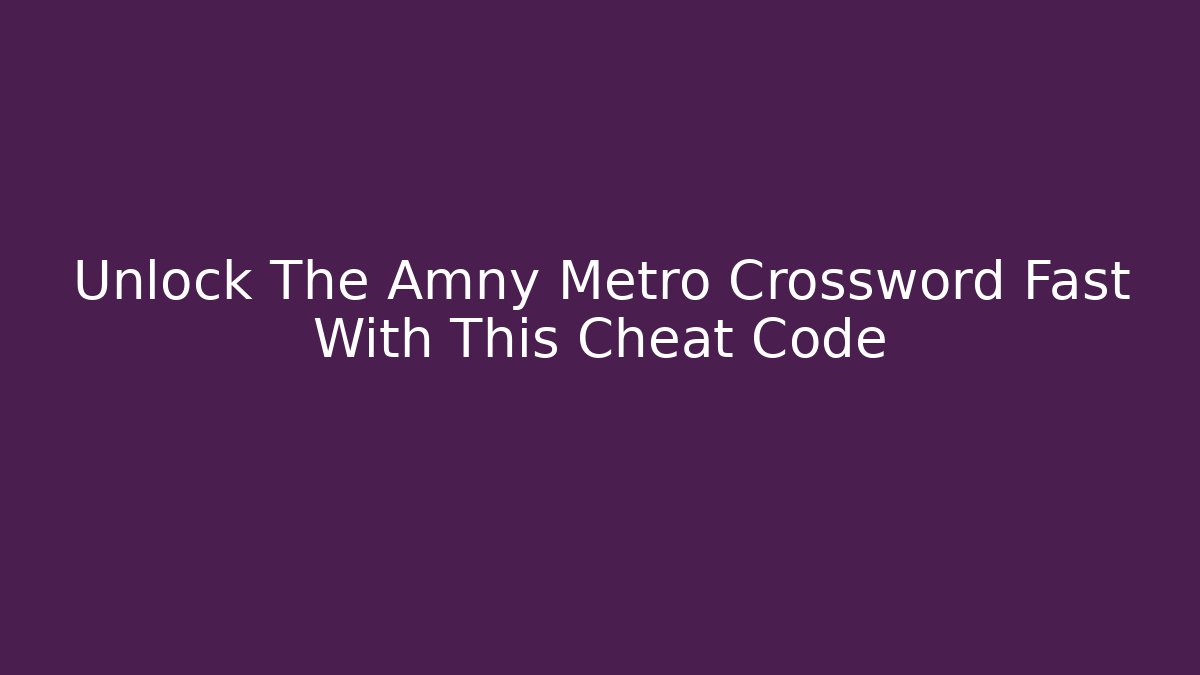 Unlock The Amny Metro Crossword Fast With This Cheat Code - Critter Realm