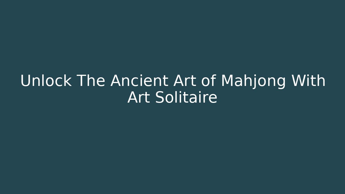 Unlock The Ancient Art of Mahjong With Art Solitaire