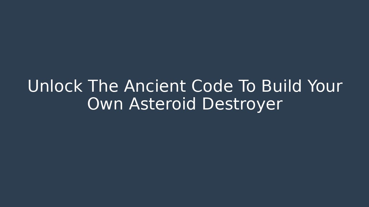 Unlock The Ancient Code To Build Your Own Asteroid Destroyer