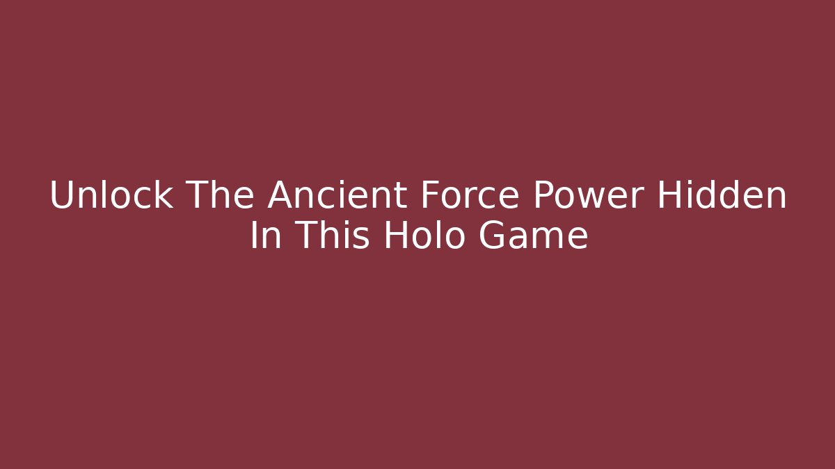 Unlock The Ancient Force Power Hidden In This Holo Game