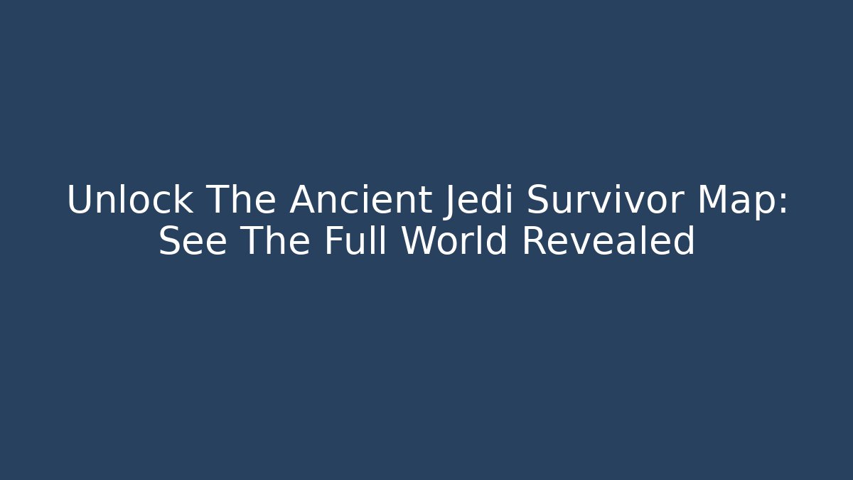Unlock The Ancient Jedi Survivor Map: See The Full World Revealed