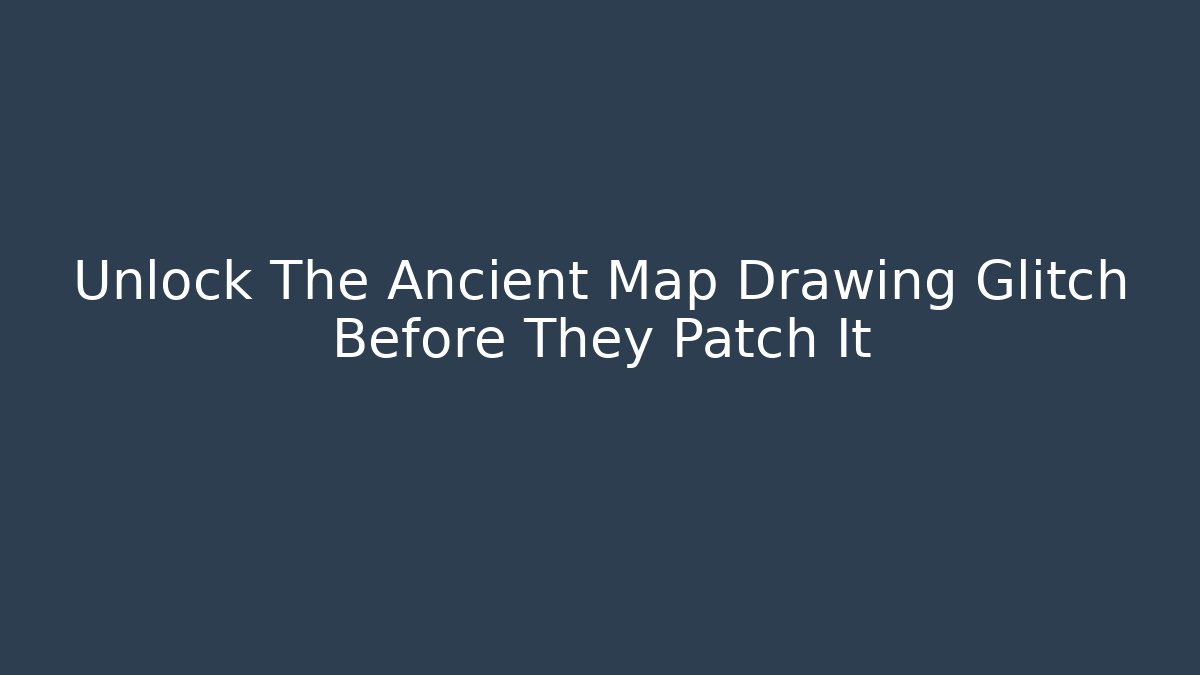 Unlock The Ancient Map Drawing Glitch Before They Patch It