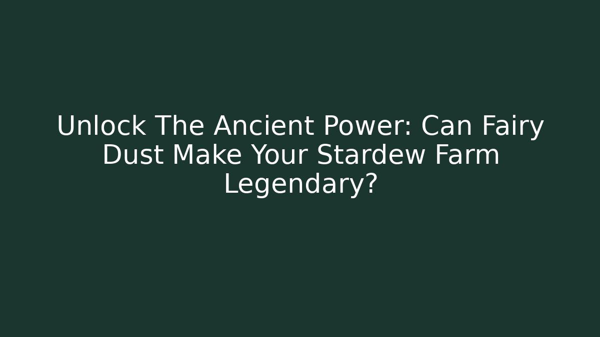 Unlock The Ancient Power: Can Fairy Dust Make Your Stardew Farm Legendary? - Critter Realm