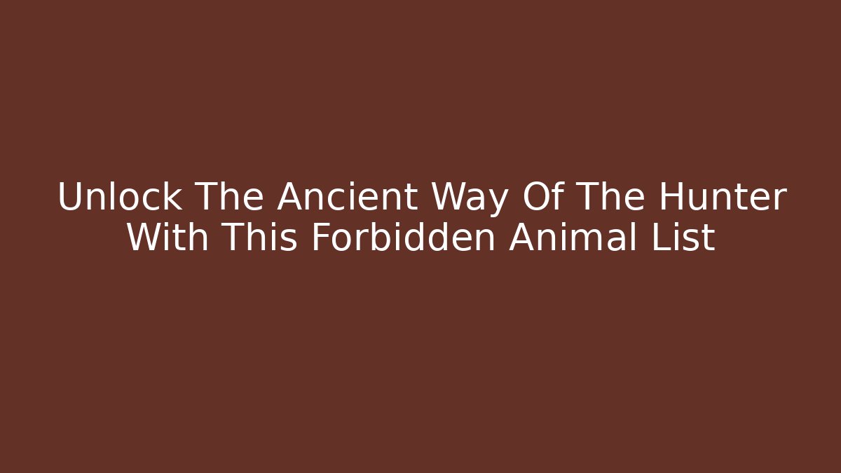 Unlock The Ancient Way Of The Hunter With This Forbidden Animal List