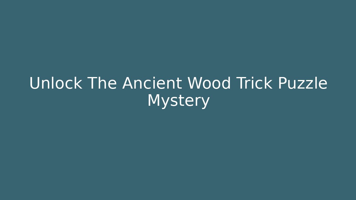 Unlock The Ancient Wood Trick Puzzle Mystery