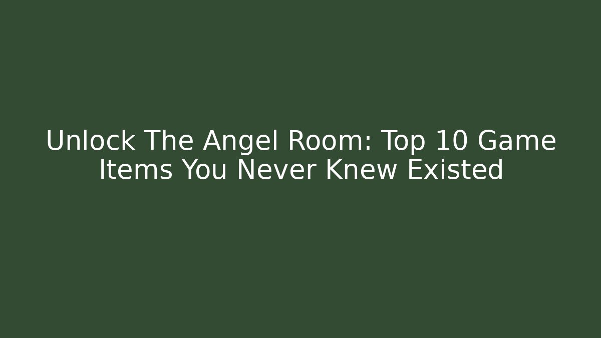 Unlock The Angel Room: Top 10 Game Items You Never Knew Existed