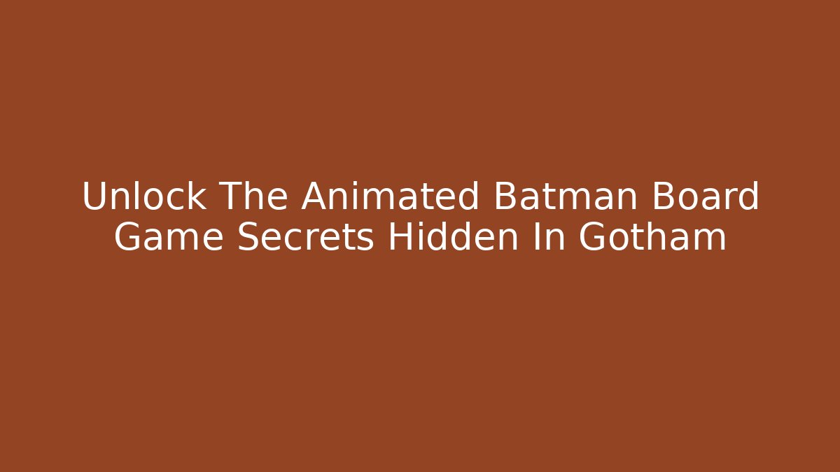 Unlock The Animated Batman Board Game Secrets Hidden In Gotham