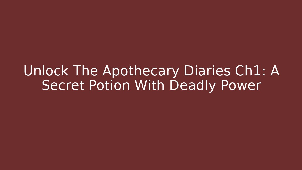 Unlock The Apothecary Diaries Ch1: A Secret Potion With Deadly Power