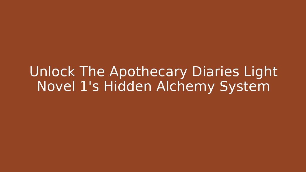 Unlock The Apothecary Diaries Light Novel 1's Hidden Alchemy System