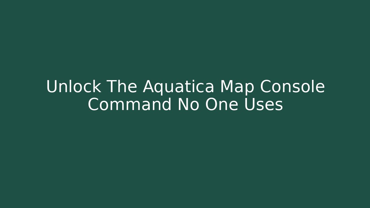 Unlock The Aquatica Map Console Command No One Uses