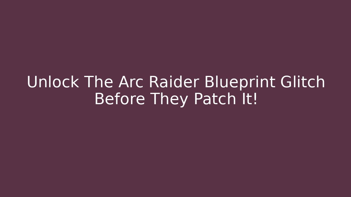 Unlock The Arc Raider Blueprint Glitch Before They Patch It!