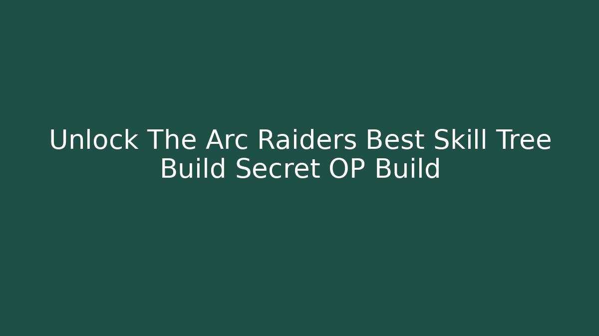Unlock The Arc Raiders Best Skill Tree Build Secret OP Build