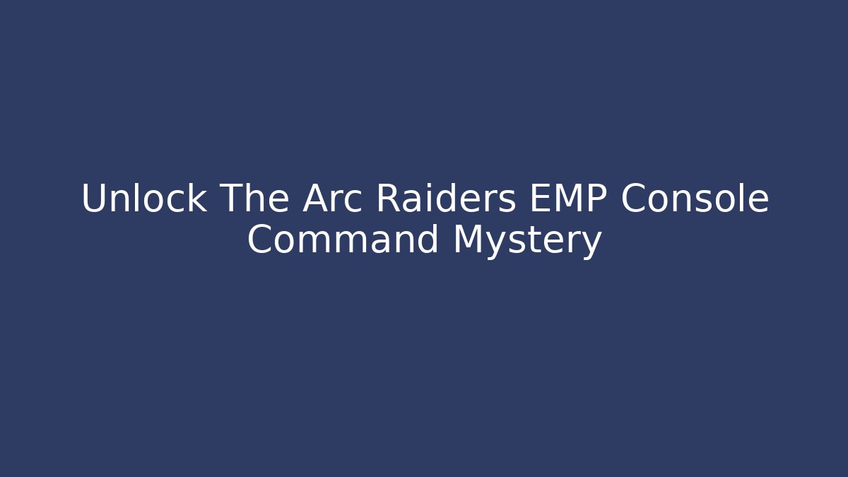 Unlock The Arc Raiders EMP Console Command Mystery
