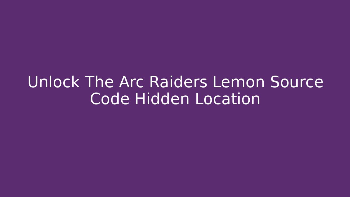 Unlock The Arc Raiders Lemon Source Code Hidden Location