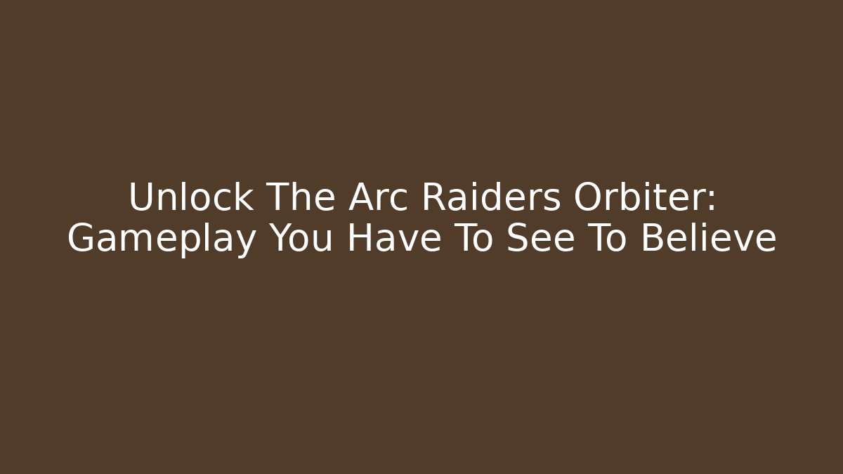 Unlock The Arc Raiders Orbiter: Gameplay You Have To See To Believe
