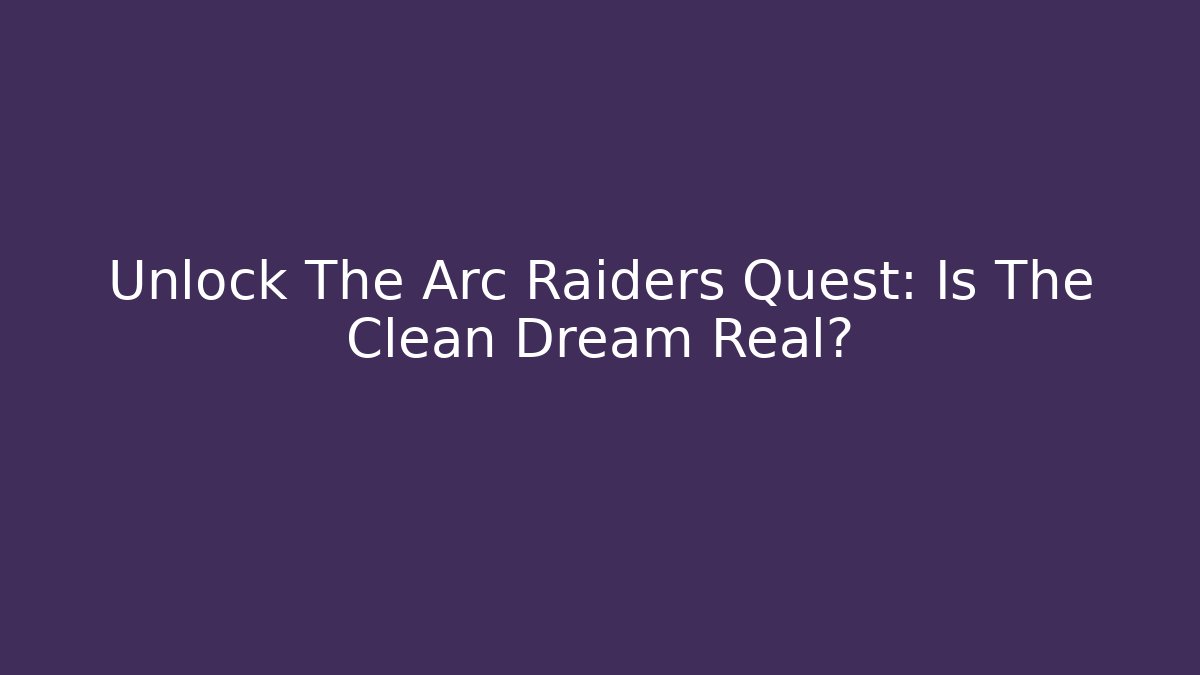 Unlock The Arc Raiders Quest: Is The Clean Dream Real?