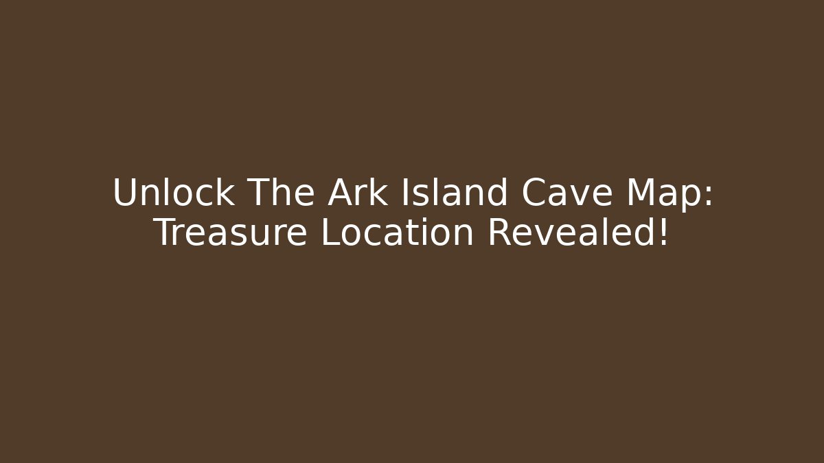 Unlock The Ark Island Cave Map: Treasure Location Revealed!
