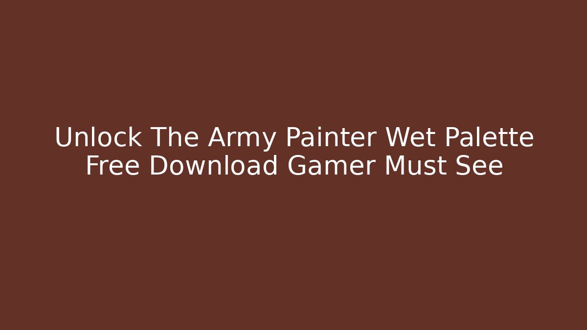 Unlock The Army Painter Wet Palette Free Download Gamer Must See