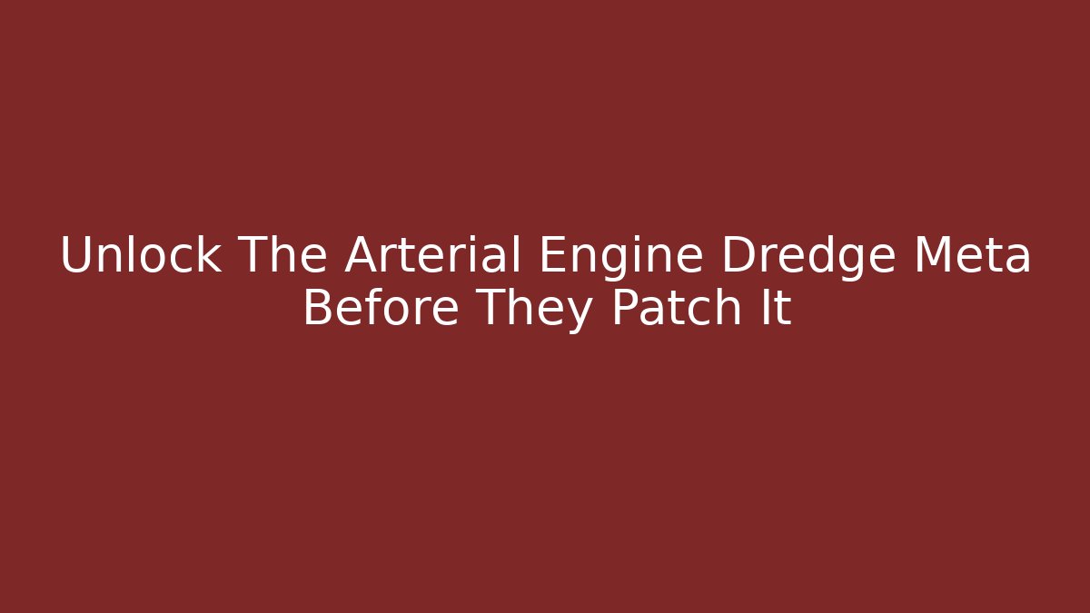 Unlock The Arterial Engine Dredge Meta Before They Patch It