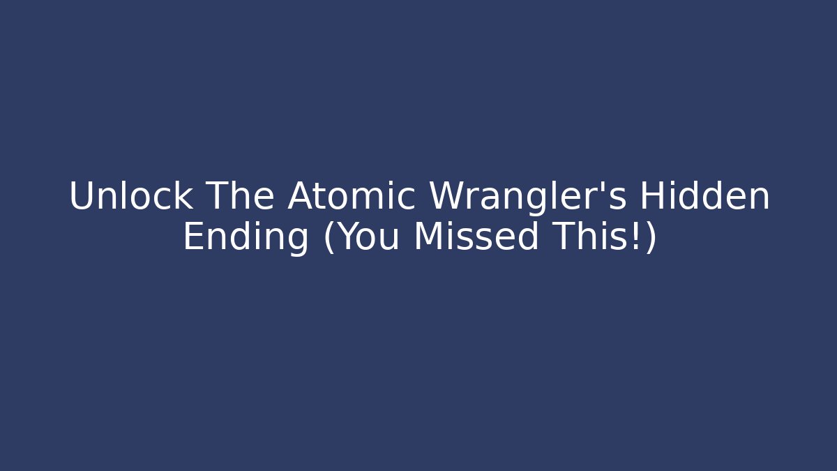 Unlock The Atomic Wrangler's Hidden Ending (You Missed This!)