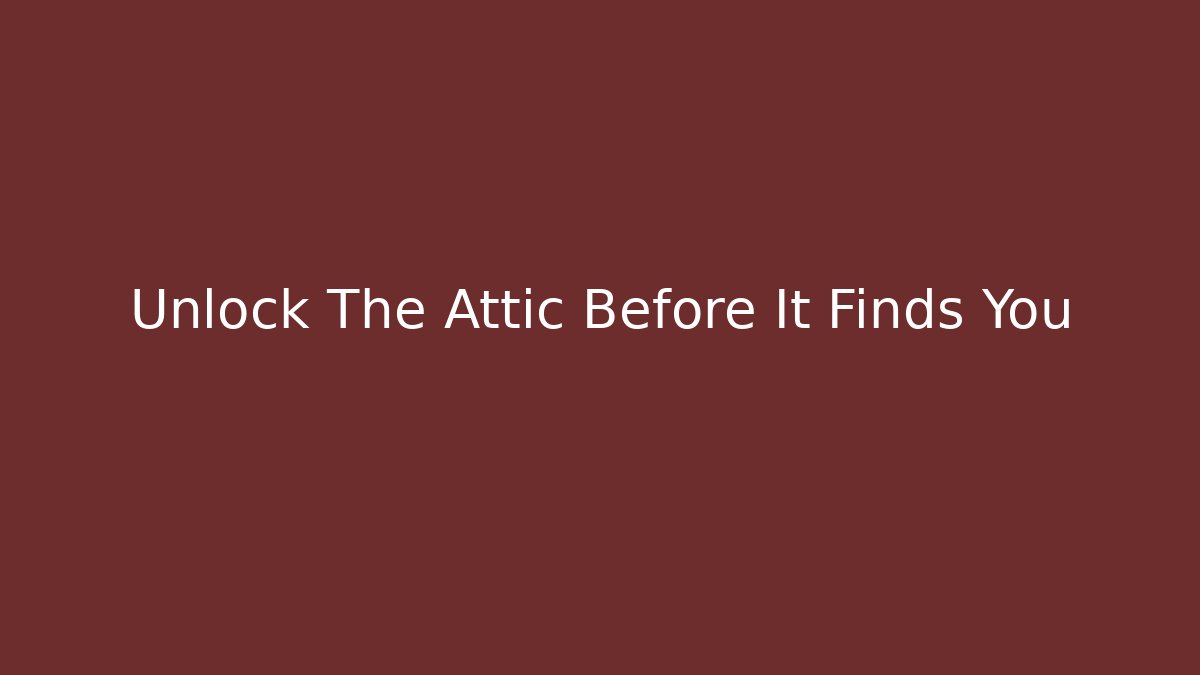 Unlock The Attic Before It Finds You