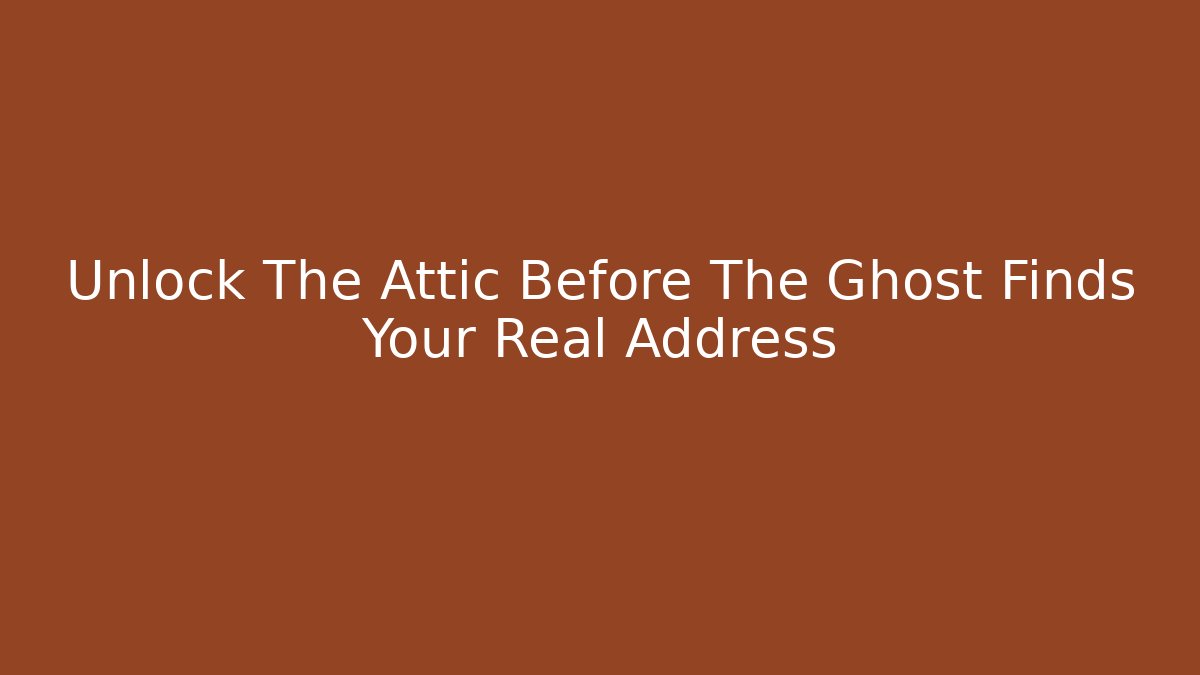 Unlock The Attic Before The Ghost Finds Your Real Address