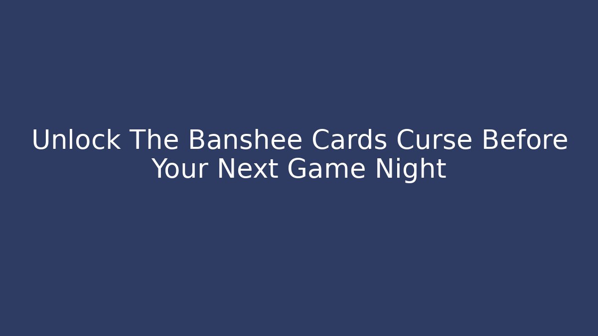 Unlock The Banshee Cards Curse Before Your Next Game Night