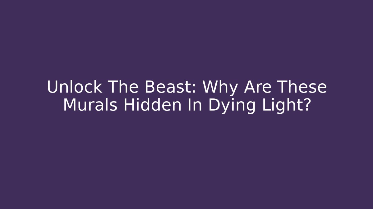 Unlock The Beast: Why Are These Murals Hidden In Dying Light?