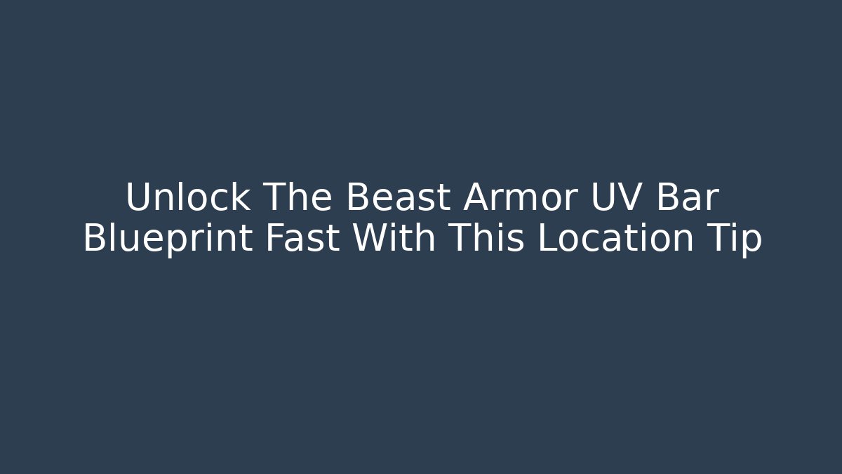 Unlock The Beast Armor UV Bar Blueprint Fast With This Location Tip
