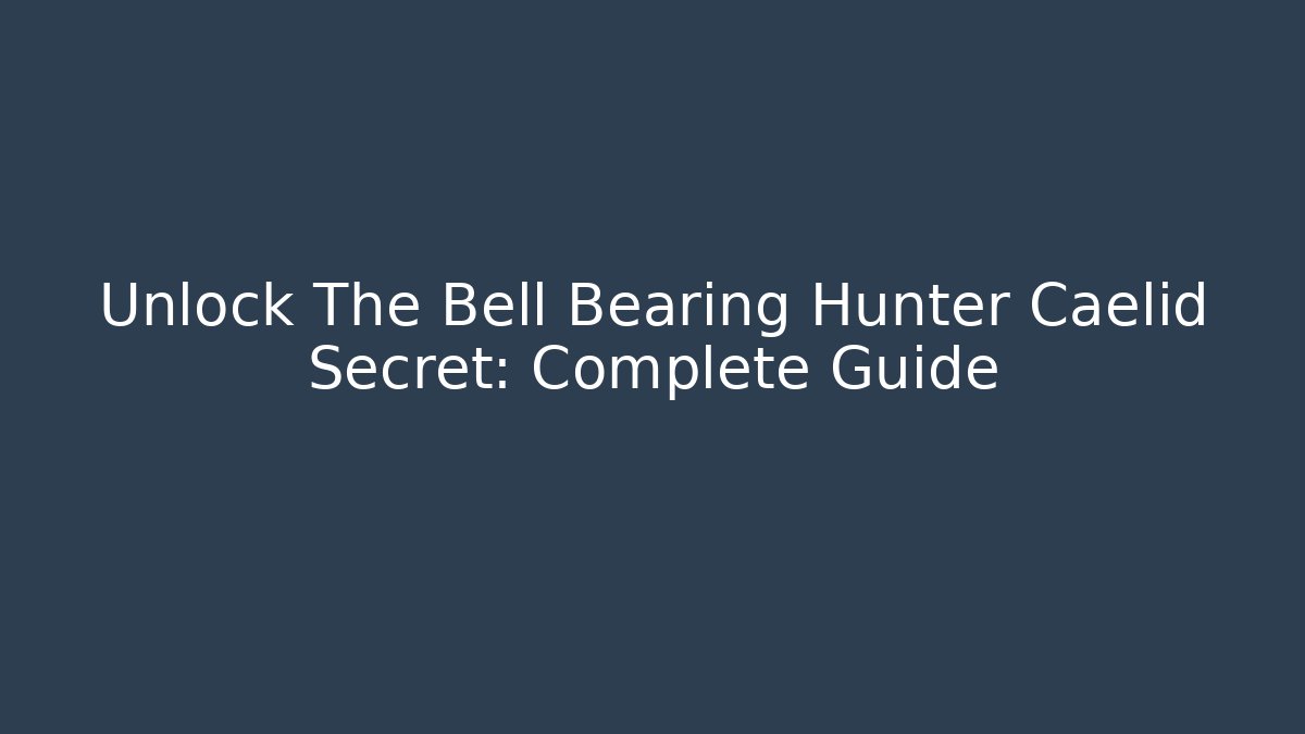 Unlock The Bell Bearing Hunter Caelid Secret: Complete Guide