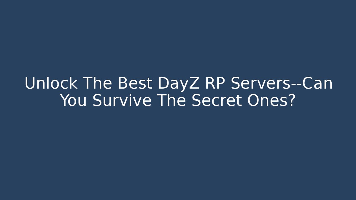 Unlock The Best DayZ RP Servers—Can You Survive The Secret Ones?