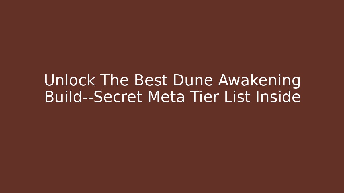 Unlock The Best Dune Awakening Build—Secret Meta Tier List Inside