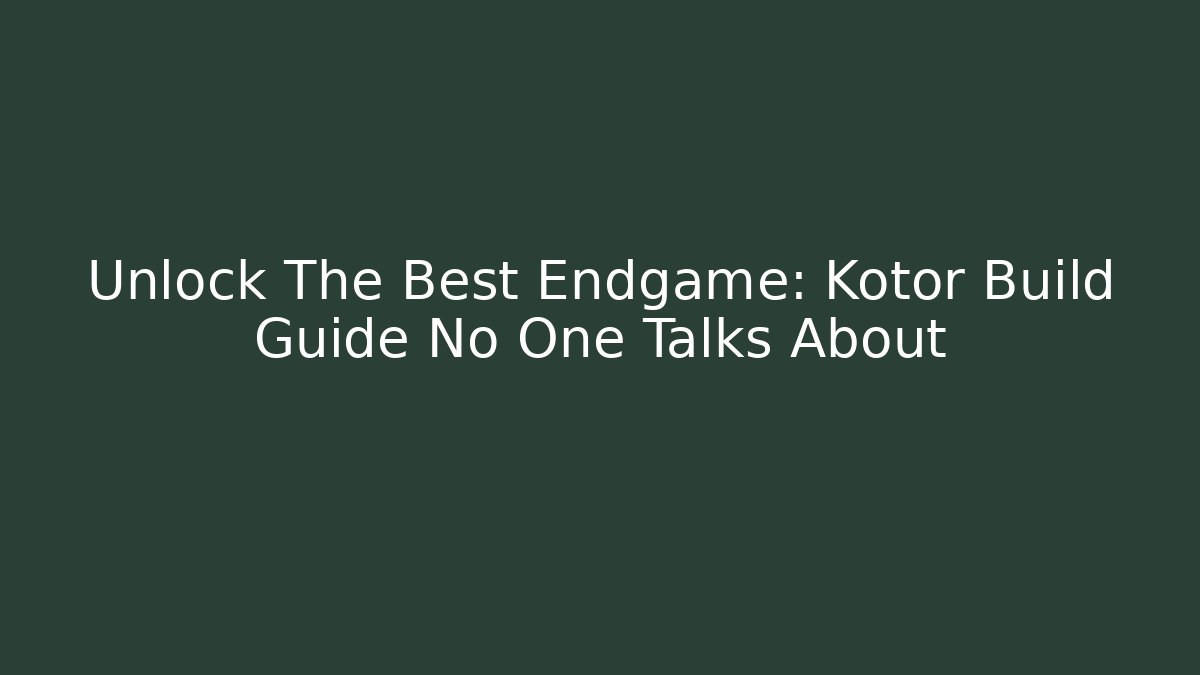Unlock The Best Endgame: Kotor Build Guide No One Talks About