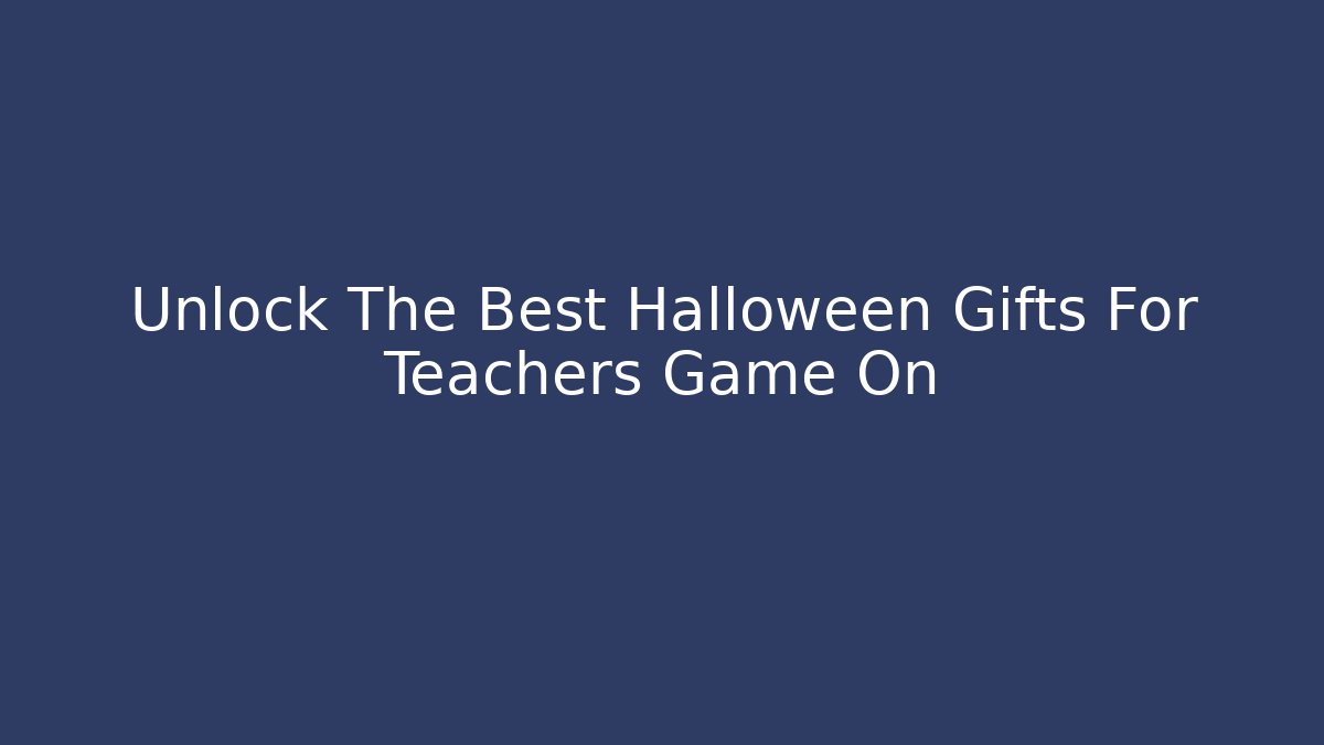 Unlock The Best Halloween Gifts For Teachers Game On