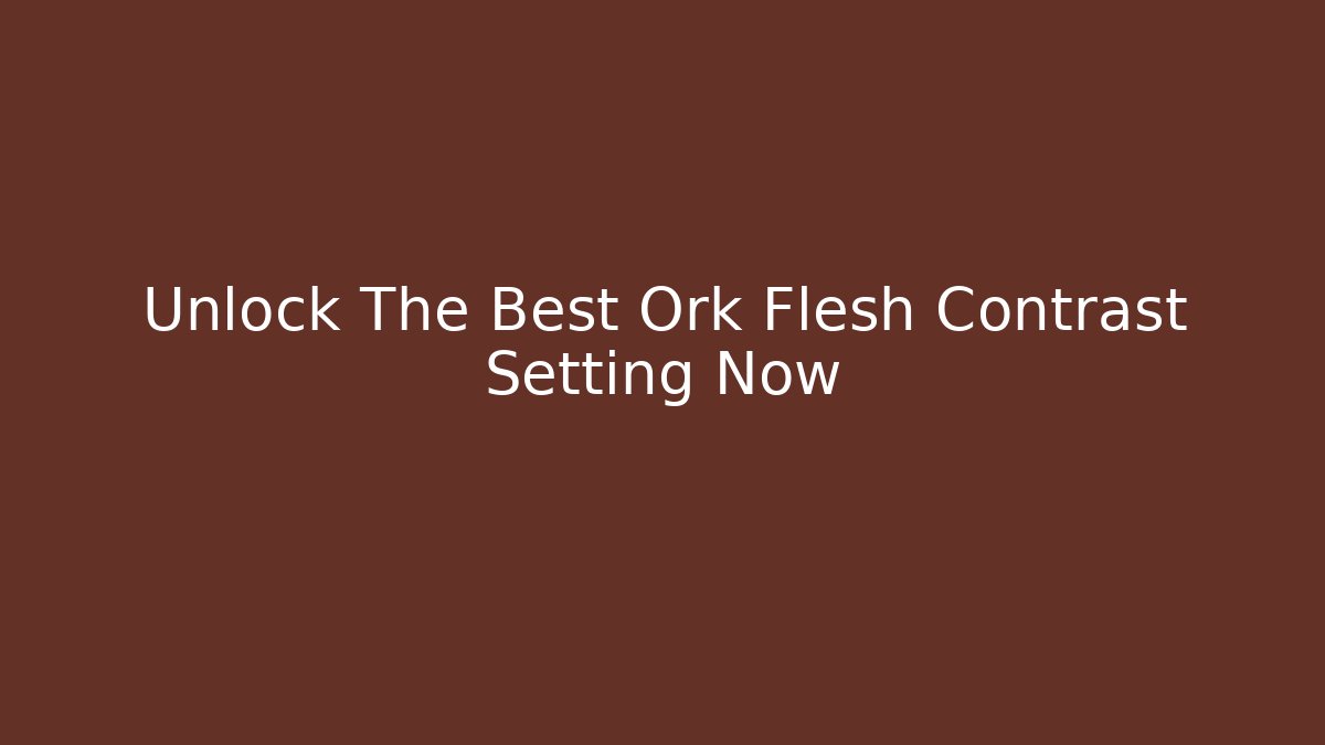 Unlock The Best Ork Flesh Contrast Setting Now