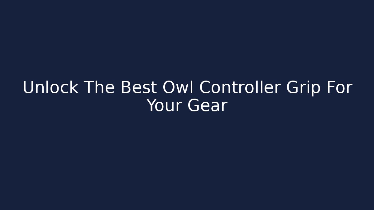 Unlock The Best Owl Controller Grip For Your Gear