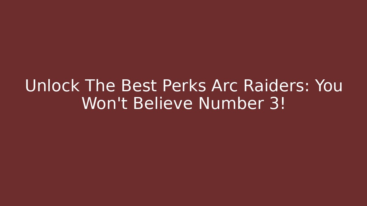 Unlock The Best Perks Arc Raiders: You Won't Believe Number 3!