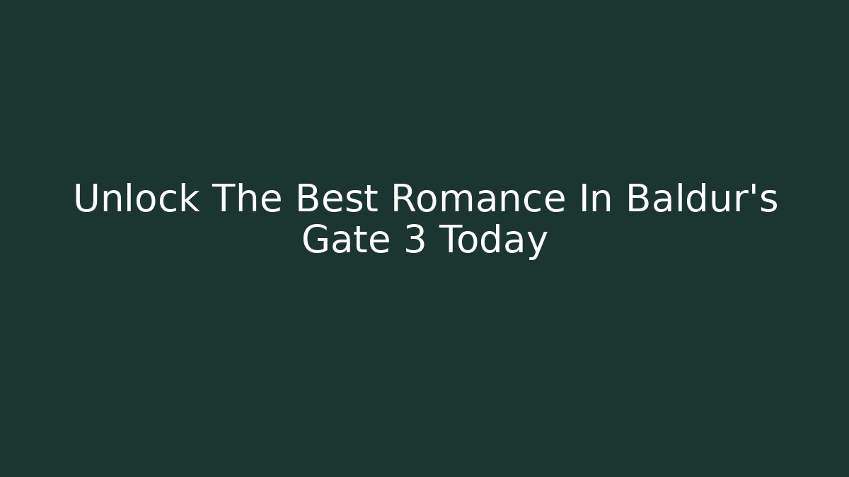 Unlock The Best Romance In Baldur's Gate 3 Today