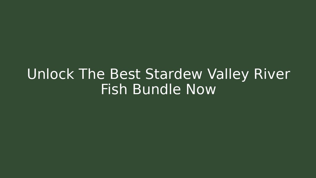 Unlock The Best Stardew Valley River Fish Bundle Now