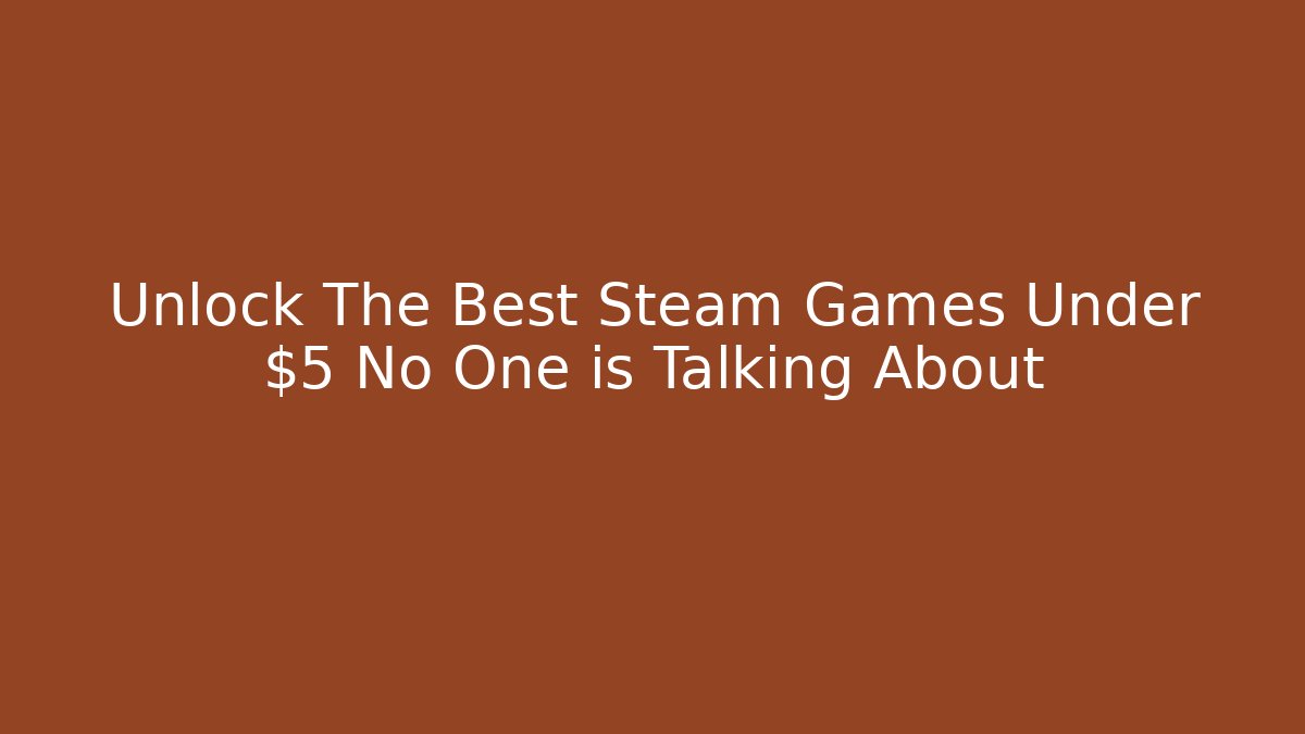 Unlock The Best Steam Games Under $5 No One is Talking About