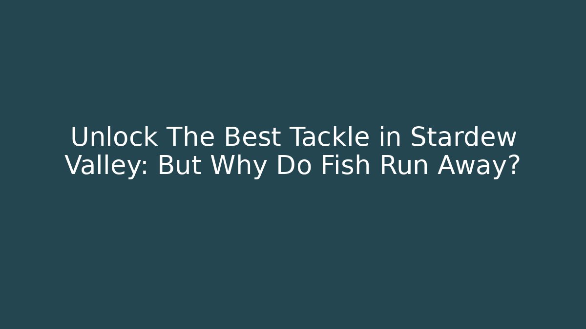 Unlock The Best Tackle in Stardew Valley: But Why Do Fish Run Away?